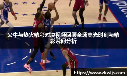 公牛与热火精彩对决视频回顾全场高光时刻与精彩瞬间分析