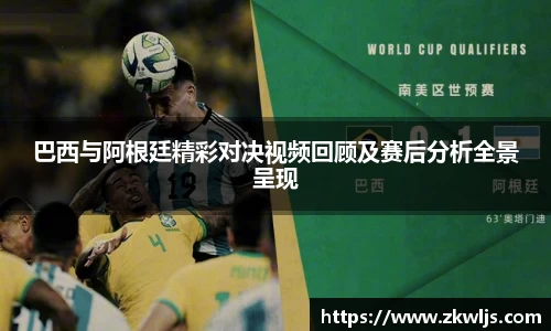 巴西与阿根廷精彩对决视频回顾及赛后分析全景呈现