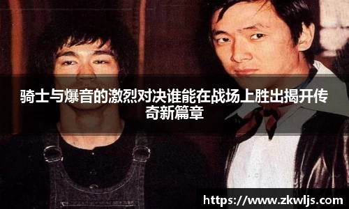 骑士与爆音的激烈对决谁能在战场上胜出揭开传奇新篇章