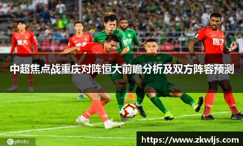 中超焦点战重庆对阵恒大前瞻分析及双方阵容预测